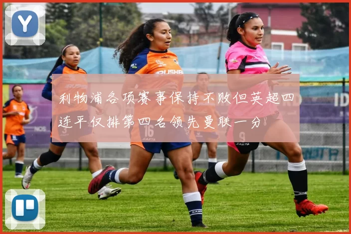 利物浦各项赛事保持不败但英超四连平仅排第四名领先曼联一分