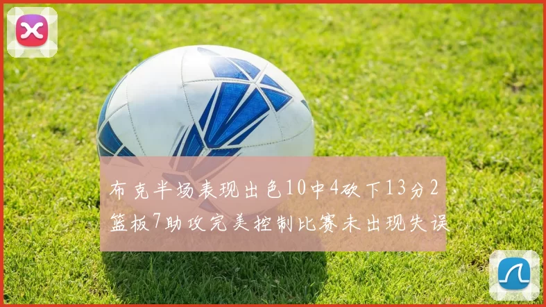 布克半场表现出色10中4砍下13分2篮板7助攻完美控制比赛未出现失误
