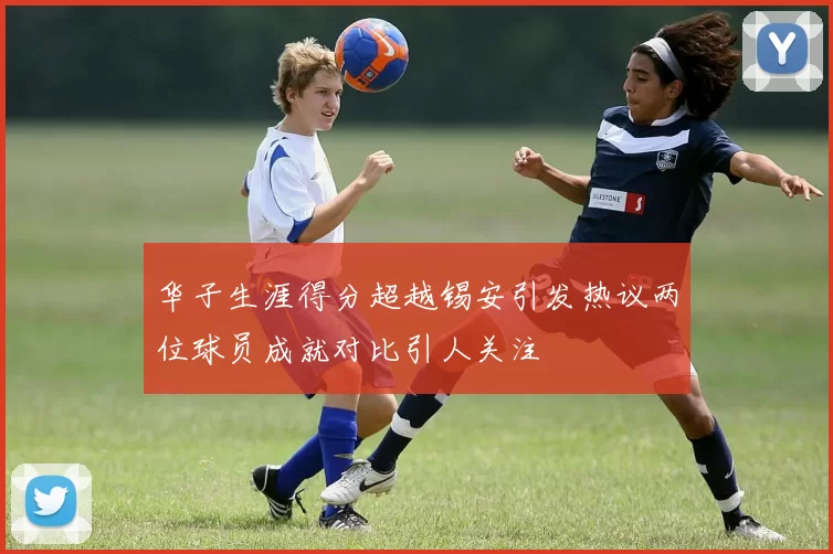 华子生涯得分超越锡安引发热议两位球员成就对比引人关注