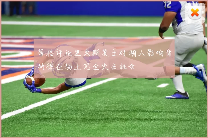 蒂格评论里夫斯复出对湖人影响肯纳德在场上完全失去机会