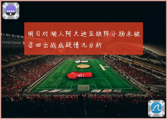 明日对湖人阿夫迪亚缺阵小杨未被召回出战成疑情况分析